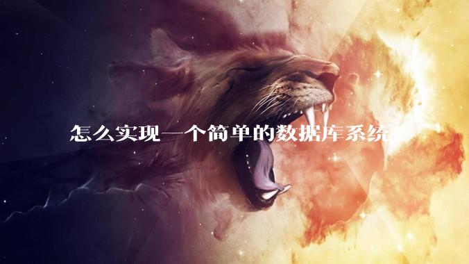 怎么实现一个简单的数据库系统？