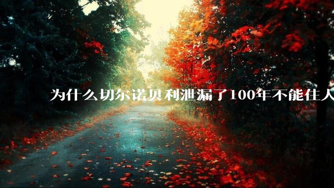 为什么切尔诺贝利泄漏了100年不能住人，而广岛原***爆炸后很快就重建了，不都是核么？