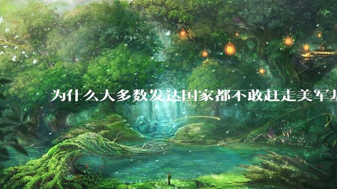 为什么大多数发达国家都不敢赶走美军基地？