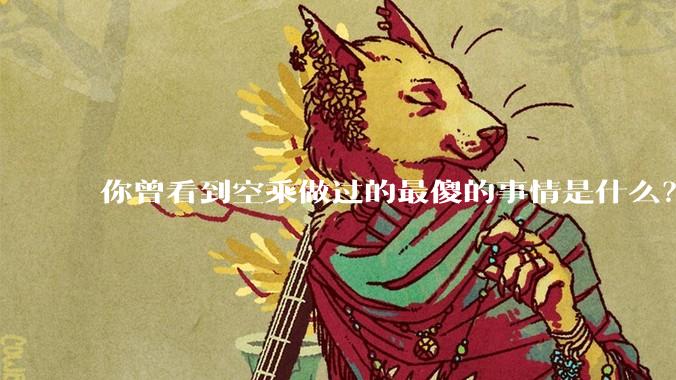 你曾看到空乘做过的最傻的事情是什么？