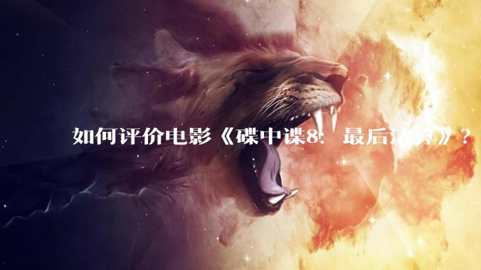 如何评价电影《碟中谍8：最后清算》？