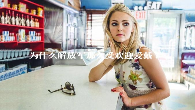 为什么解放军那么受欢迎爱戴?