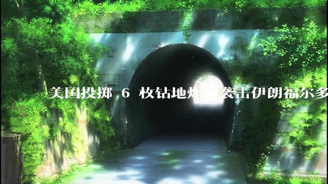 美国投掷 6 枚钻地炸弹袭击伊朗福尔多核设施，钻地弹有多大杀伤力？能摧毁伊朗地下核设施吗？