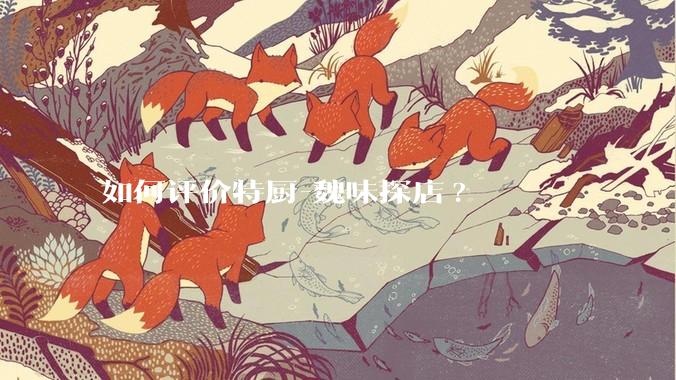 如何评价特厨-魏味探店?